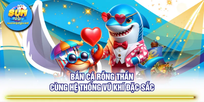 Bắn Cá Rồng Thần cùng hệ thống vũ khí đặc sắc