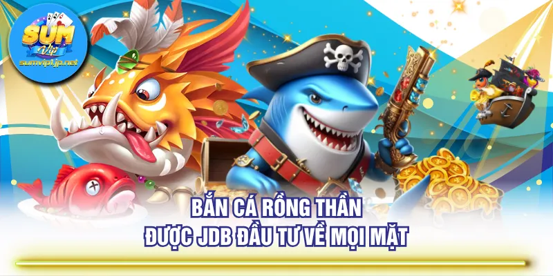 Bắn Cá Rồng Thần được JDB đầu tư về mọi mặt