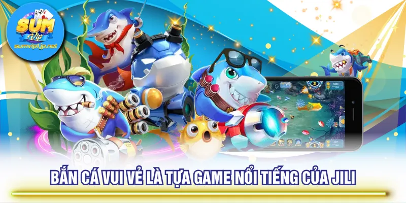 Bắn Cá Vui Vẻ là tựa game nổi tiếng của JILI