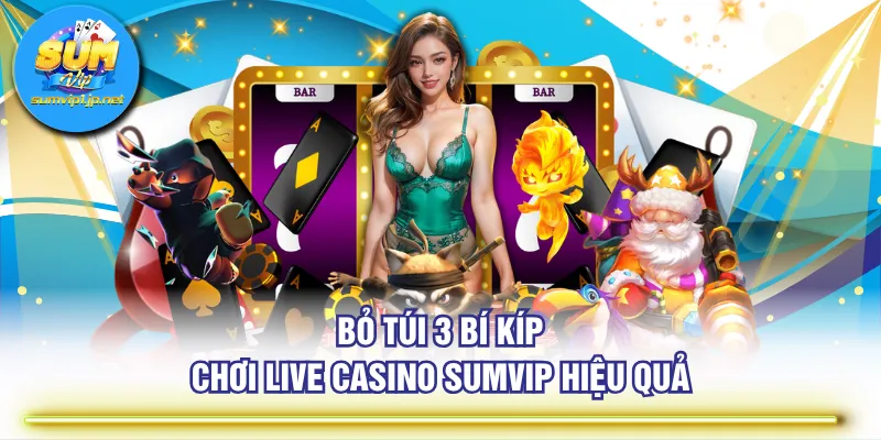 Bỏ túi 3 bí kíp chơi live casino SUMVIP hiệu quả