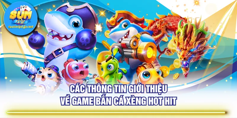 Các thông tin giới thiệu về game Bắn Cá Xèng hot hit
