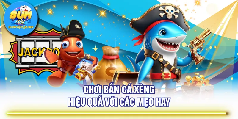 Chơi Bắn Cá Xèng hiệu quả với các mẹo hay