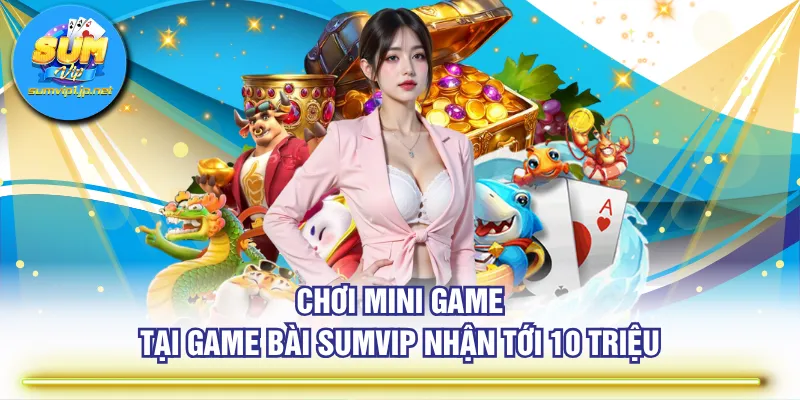Chơi mini game tại Game Bài SUMVIP nhận tới 10 triệu