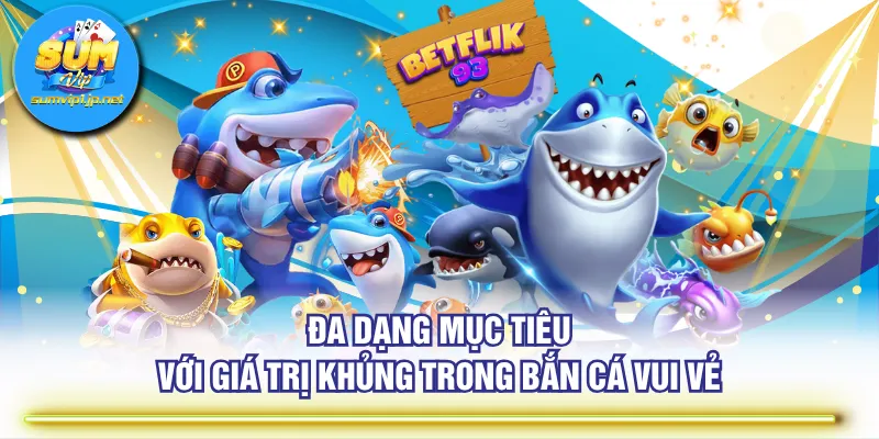 Đa dạng mục tiêu với giá trị khủng trong Bắn Cá Vui Vẻ