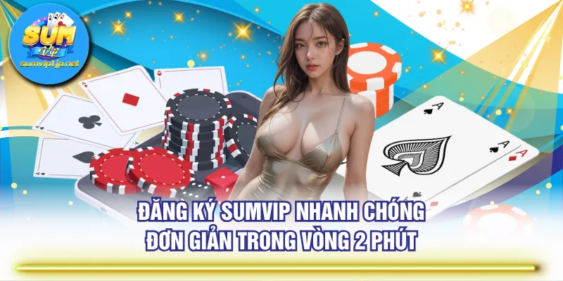 Đăng ký SUMVIP nhanh chóng đơn giản trong vòng 2 phút