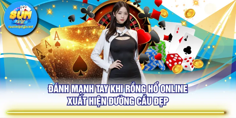 Đánh mạnh tay khi Rồng Hổ online xuất hiện đường cầu đẹp