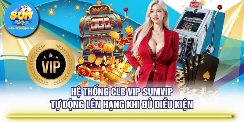 Hệ thống CLB VIP SUMVIP tự động lên hạng khi đủ điều kiện