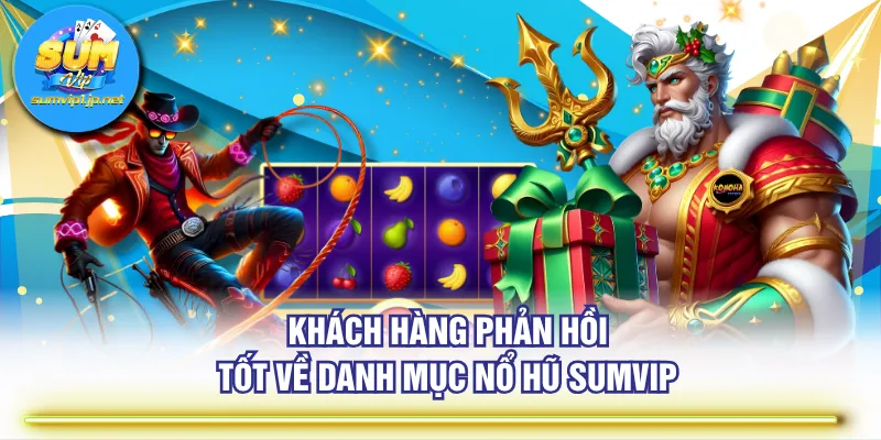 Khách hàng phản hồi tốt về danh mục Nổ Hũ SUMVIP