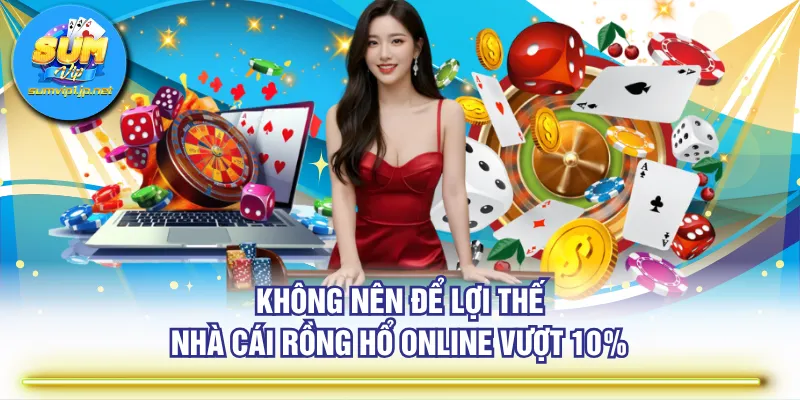 Không nên để lợi thế nhà cái Rồng Hổ online vượt 10%