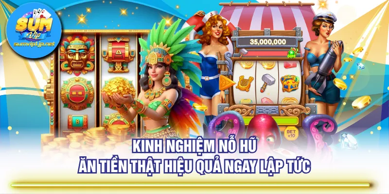 Kinh nghiệm nỗ hũ ăn tiền thật hiệu quả ngay lập tức