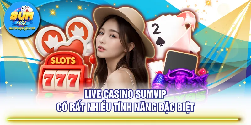 Live casino SUMVIP có rất nhiều tính năng đặc biệt