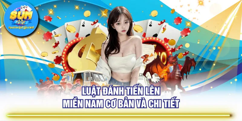 Luật đánh Tiến Lên Miền Nam cơ bản và chi tiết
