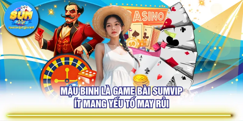 Mậu binh là Game Bài SUMVIP ít mang yếu tố may rủi