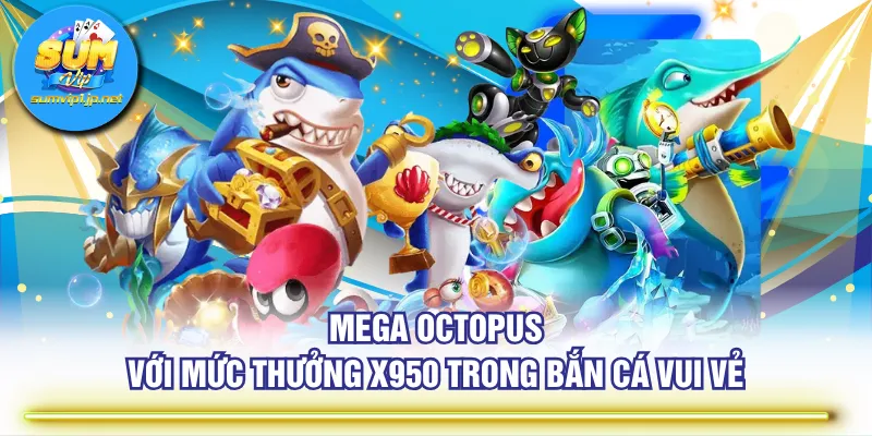 Mega Octopus với mức thưởng x950 trong Bắn Cá Vui Vẻ