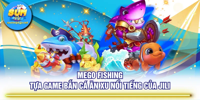 Mego Fishing - Tựa game bắn cá ăn xu nổi tiếng của JILI