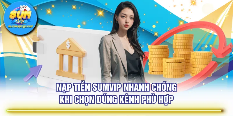 Nạp tiền SUMVIP nhanh chóng khi chọn đúng kênh phù hợp