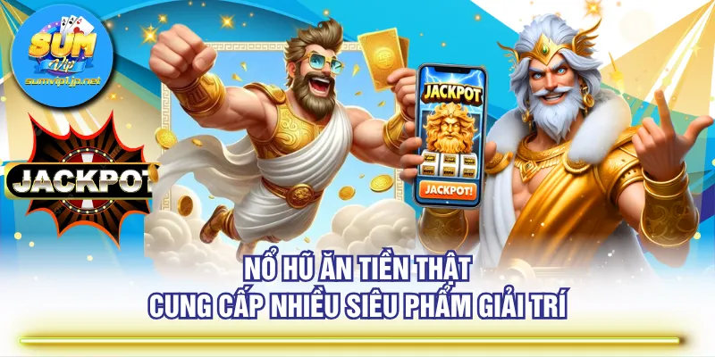 Nổ hũ ăn tiền thật cung cấp nhiều siêu phẩm giải trí