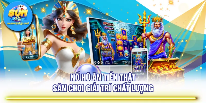 Nổ hũ ăn tiền thật sân chơi giải trí chất lượng