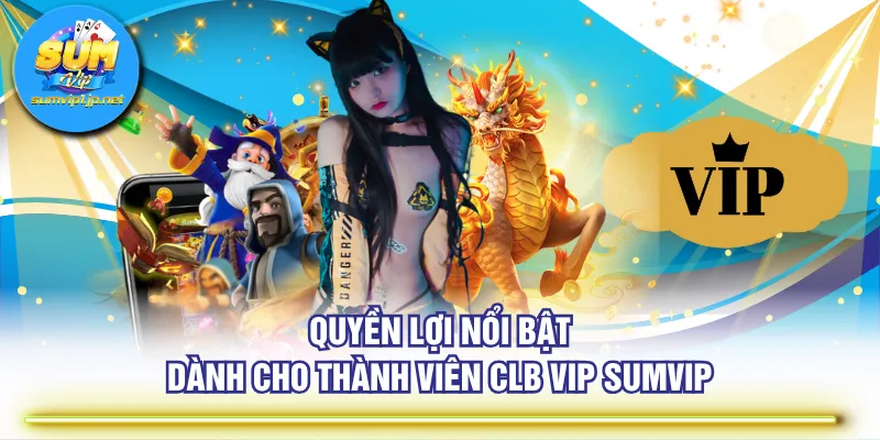 Quyền lợi nổi bật dành cho thành viên CLB VIP SUMVIP