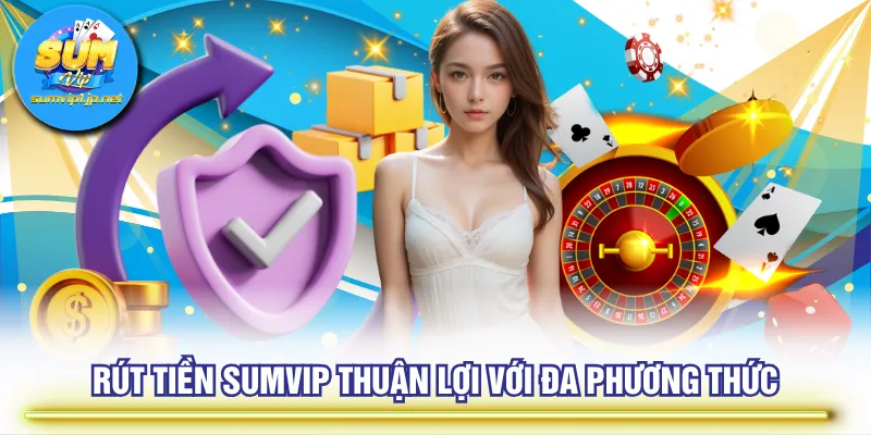 Rút tiền SUMVIP thuận lợi với đa phương thức