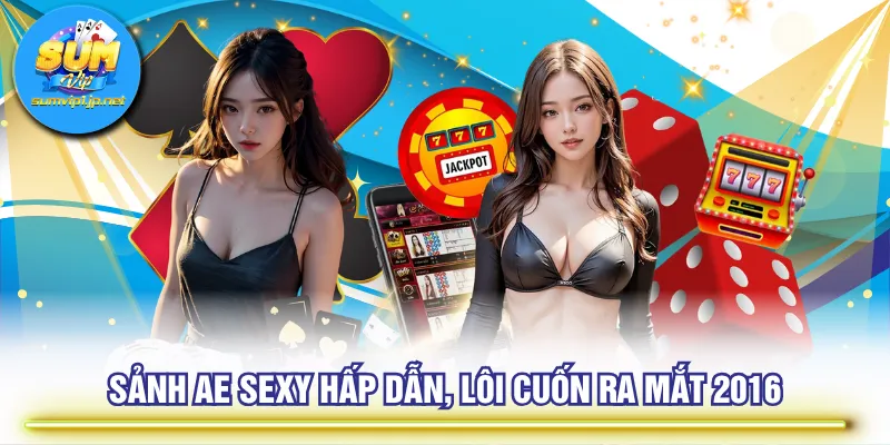 Sảnh AE Sexy hấp dẫn, lôi cuốn ra mắt 2016