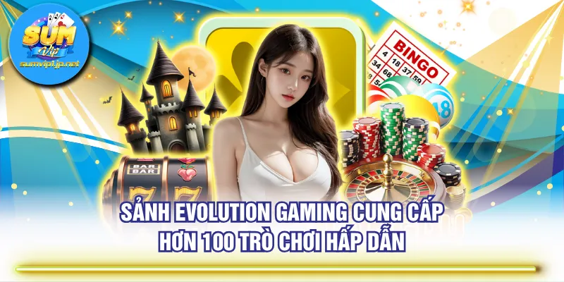 Sảnh Evolution Gaming cung cấp hơn 100 trò chơi hấp dẫn