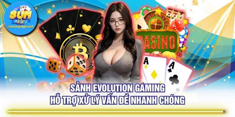Sảnh Evolution Gaming hỗ trợ xử lý vấn đề nhanh chóng