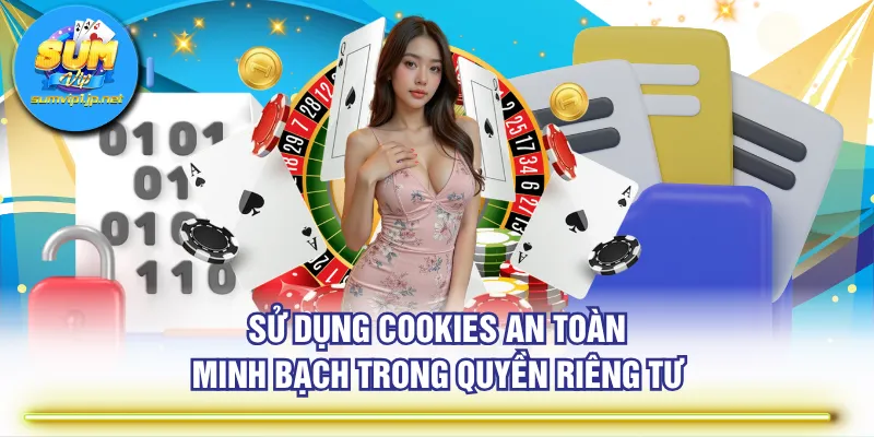 Sử dụng cookies an toàn, minh bạch trong quyền riêng tư