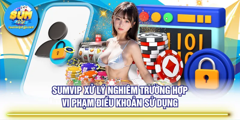 SUMVIP xử lý nghiêm trường hợp vi phạm điều khoản sử dụng