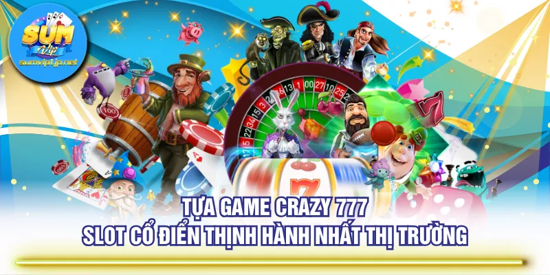 Tựa game Crazy 777 - slot cổ điển thịnh hành nhất thị trường