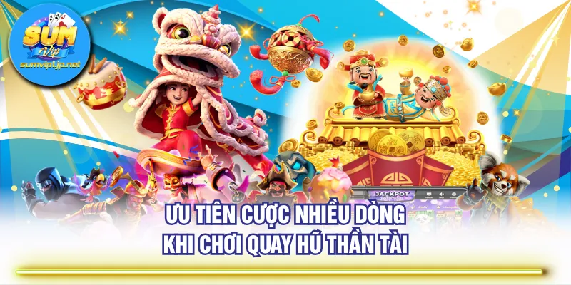 Ưu tiên cược nhiều dòng khi chơi quay hũ Thần Tài