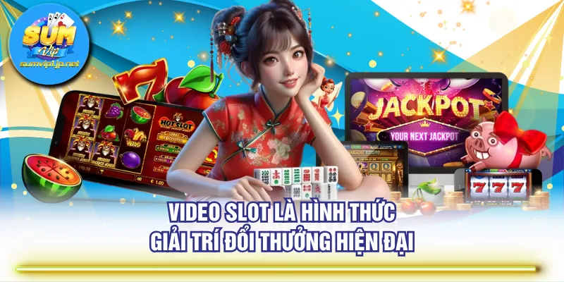 Video Slot là hình thức giải trí đổi thưởng hiện đại